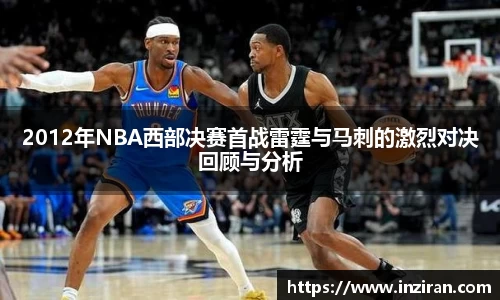 2012年NBA西部决赛首战雷霆与马刺的激烈对决回顾与分析