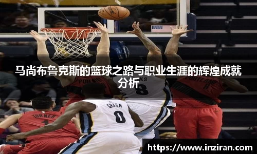 马尚布鲁克斯的篮球之路与职业生涯的辉煌成就分析