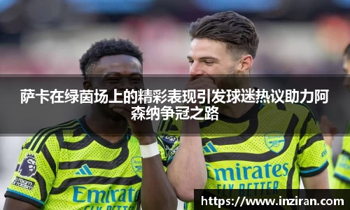 萨卡在绿茵场上的精彩表现引发球迷热议助力阿森纳争冠之路
