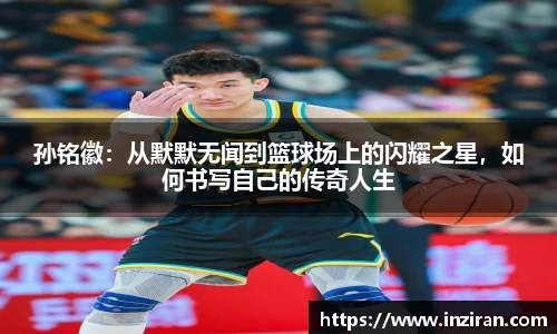 孙铭徽：从默默无闻到篮球场上的闪耀之星，如何书写自己的传奇人生