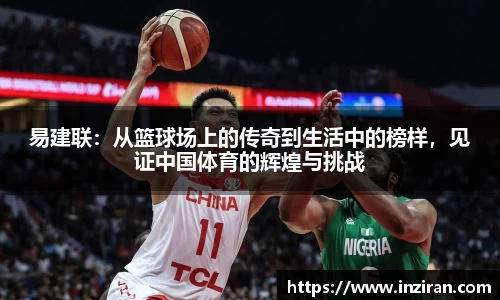 易建联：从篮球场上的传奇到生活中的榜样，见证中国体育的辉煌与挑战