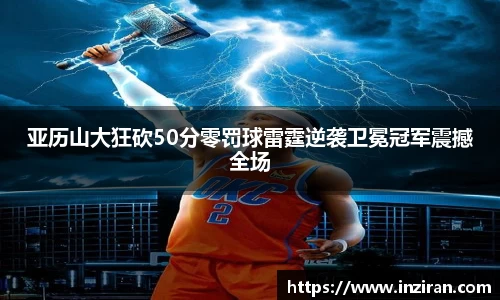 亚历山大狂砍50分零罚球雷霆逆袭卫冕冠军震撼全场